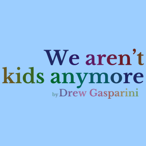 We Aren't Kids Anymore